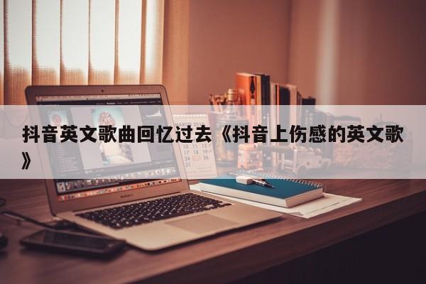 抖音有个叫什么回忆的歌曲_抖音热门歌曲歌词回忆_抖音回忆的歌曲